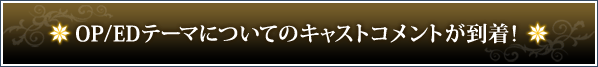 OP/EDテーマについてのキャストコメントが到着！