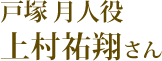 戸塚 月人役：上村祐翔さん